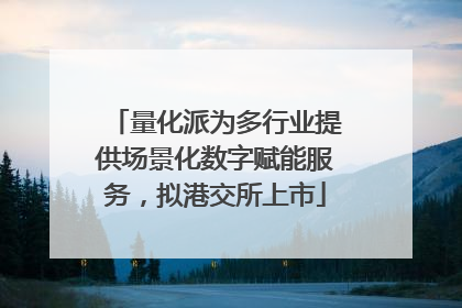 量化派为多行业提供场景化数字赋能服务，拟港交所上市