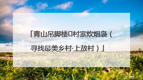 青山吊脚楼 村寨炊烟袅（寻找最美乡村·上敖村）