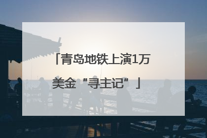 青岛地铁上演1万美金“寻主记”