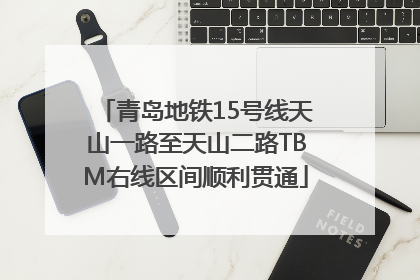 青岛地铁15号线天山一路至天山二路TBM右线区间顺利贯通