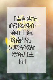 青海省招商引资推介会在上海、济南举行 吴晓军致辞 罗东川主持