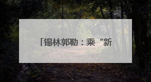 锡林郭勒：乘“新”风向“绿”行