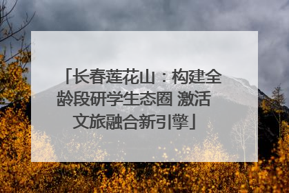 长春莲花山：构建全龄段研学生态圈 激活文旅融合新引擎