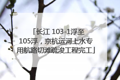 长江 103-1浮至 105浮，京杭运河上水专用航路切滩疏浚工程完工