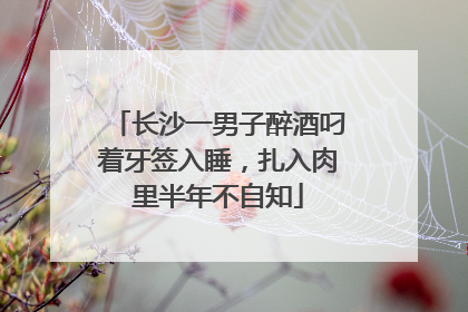 长沙一男子醉酒叼着牙签入睡，扎入肉里半年不自知