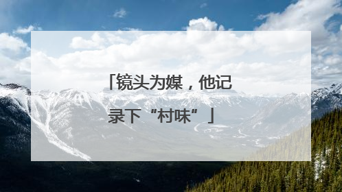 镜头为媒，他记录下“村味”