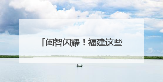 闽智闪耀！福建这些科技成果让世界点赞
