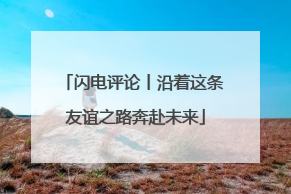闪电评论丨沿着这条友谊之路奔赴未来