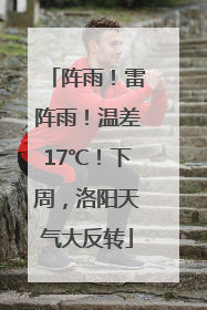 阵雨！雷阵雨！温差17℃！下周，洛阳天气大反转
