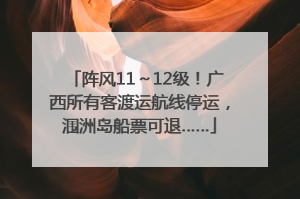 阵风11～12级！广西所有客渡运航线停运，涠洲岛船票可退……