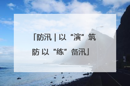 防汛｜以“演”筑防 以“练”备汛
