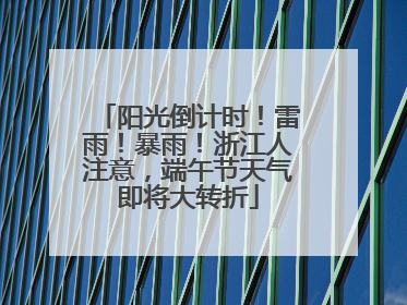 阳光倒计时！雷雨！暴雨！浙江人注意，端午节天气即将大转折