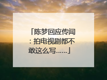 陈梦回应传闻：拍电视剧都不敢这么写……
