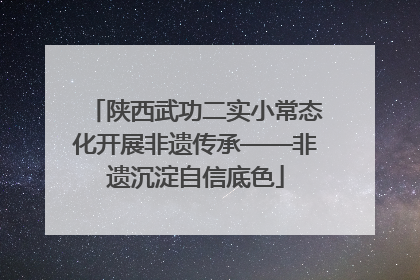 陕西武功二实小常态化开展非遗传承——非遗沉淀自信底色