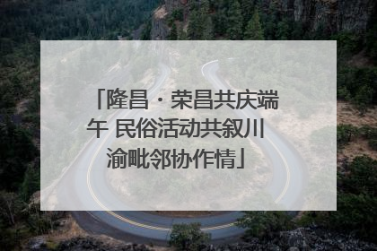 隆昌・荣昌共庆端午 民俗活动共叙川渝毗邻协作情