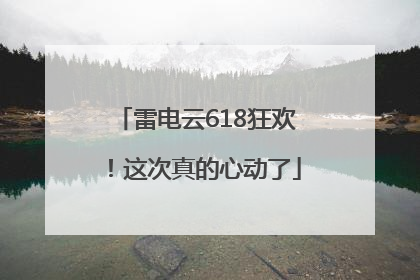 雷电云618狂欢！这次真的心动了