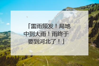 雷雨频发！局地中到大雨！雨终于要到河北了！