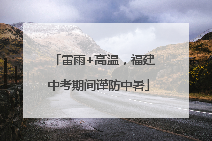 雷雨+高温，福建中考期间谨防中暑