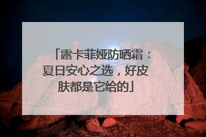 露卡菲娅防晒霜：夏日安心之选，好皮肤都是它给的