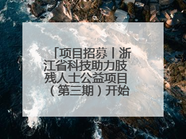 项目招募丨浙江省科技助力肢残人士公益项目（第三期）开始招募受益人啦