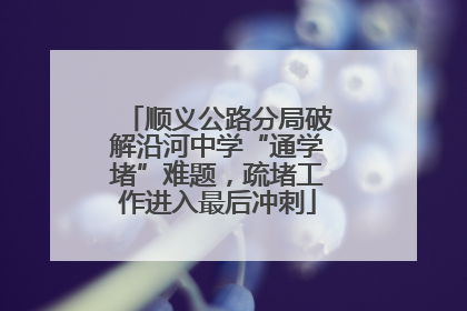顺义公路分局破解沿河中学“通学堵”难题，疏堵工作进入最后冲刺