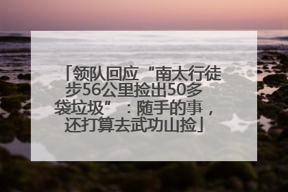 领队回应“南太行徒步56公里捡出50多袋垃圾”：随手的事，还打算去武功山捡