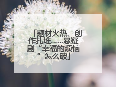 题材火热、创作扎堆……悬疑剧“幸福的烦恼”怎么破
