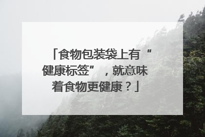 食物包装袋上有“健康标签”，就意味着食物更健康？