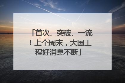 首次、突破、一流！上个周末，大国工程好消息不断