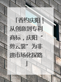 香约庆阳｜从创意到专利商标，庆阳“剪云裳”为非遗市场化探路