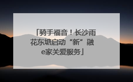 骑手福音！长沙雨花东塘启动“新”融e家关爱服务