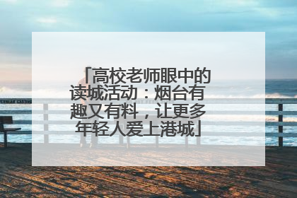 高校老师眼中的读城活动：烟台有趣又有料，让更多年轻人爱上港城
