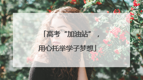 高考“加油站”，用心托举学子梦想