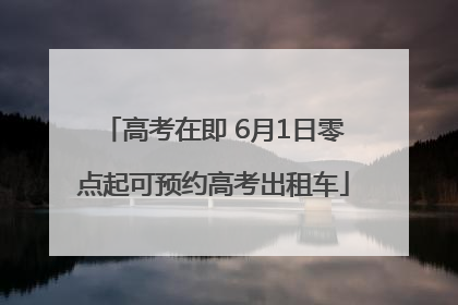 高考在即 6月1日零点起可预约高考出租车