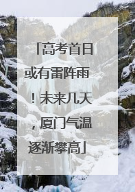 高考首日或有雷阵雨！未来几天，厦门气温逐渐攀高