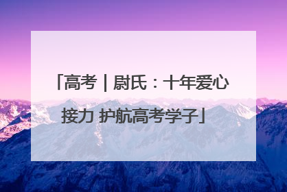 高考｜尉氏：十年爱心接力 护航高考学子