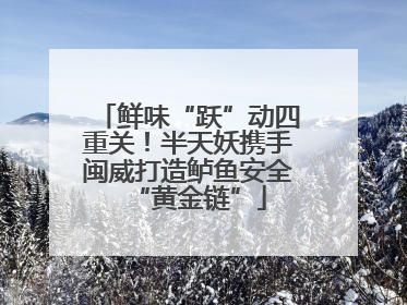 鲜味“跃”动四重关！半天妖携手闽威打造鲈鱼安全“黄金链”