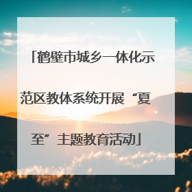 鹤壁市城乡一体化示范区教体系统开展“夏至”主题教育活动