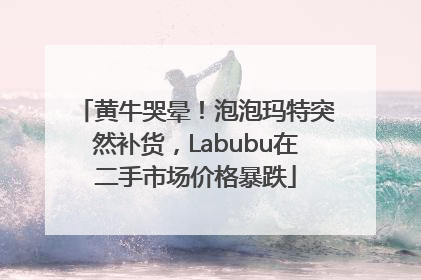 黄牛哭晕！泡泡玛特突然补货，Labubu在二手市场价格暴跌