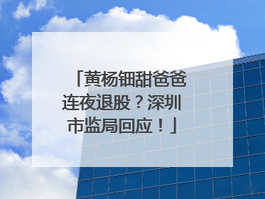 黄杨钿甜爸爸连夜退股？深圳市监局回应！