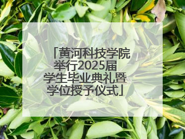 黄河科技学院举行2025届学生毕业典礼暨学位授予仪式
