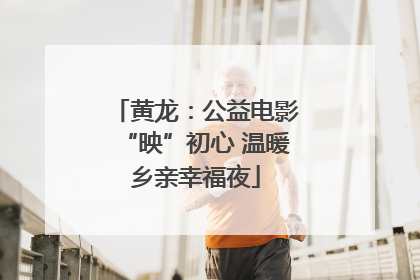 黄龙：公益电影“映”初心 温暖乡亲幸福夜