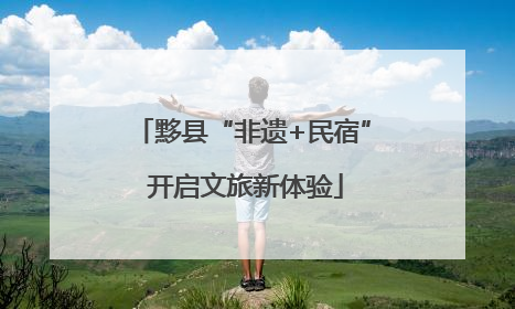 黟县“非遗+民宿” 开启文旅新体验