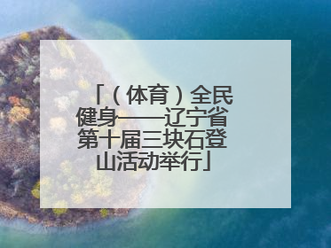 （体育）全民健身——辽宁省第十届三块石登山活动举行