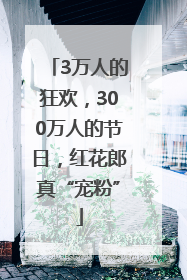 3万人的狂欢，300万人的节日，红花郎真“宠粉”