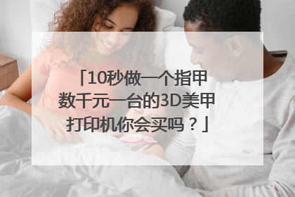 10秒做一个指甲 数千元一台的3D美甲打印机你会买吗？