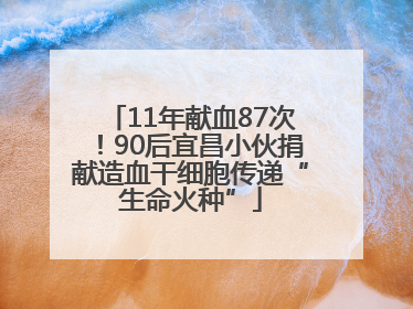 11年献血87次！90后宜昌小伙捐献造血干细胞传递“生命火种”
