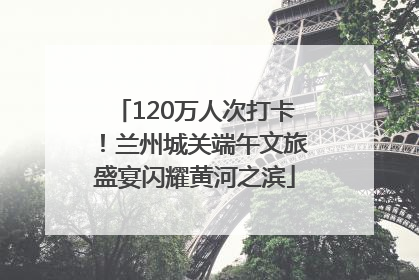 120万人次打卡！兰州城关端午文旅盛宴闪耀黄河之滨