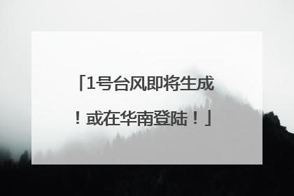 1号台风即将生成！或在华南登陆！