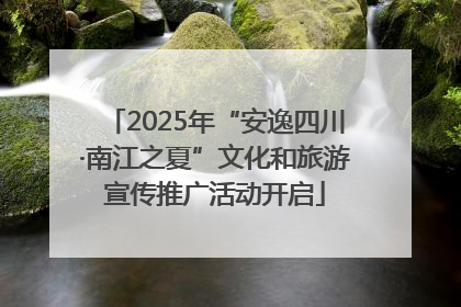 2025年“安逸四川·南江之夏”文化和旅游宣传推广活动开启